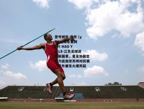 壹号娱乐-壹号 (yihao)娱乐官网 - YI HAO YU LE-江苏足球迎来新篇章，省足协副主席力促南京苏州对抗赛，意外催生火爆苏超