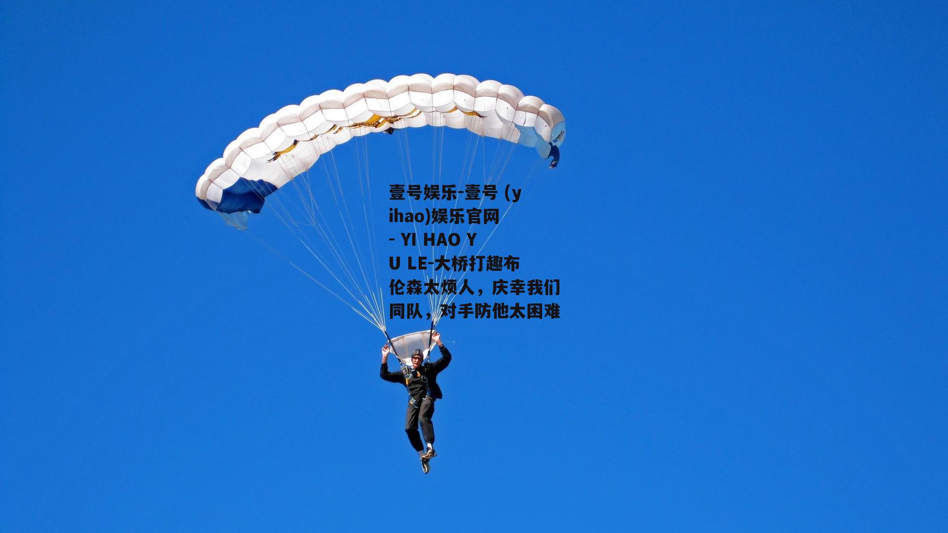 大桥打趣布伦森太烦人，庆幸我们同队，对手防他太困难
